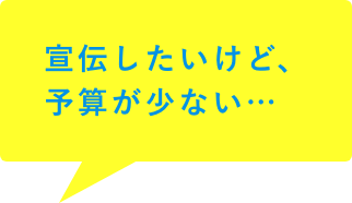 宣伝したいけど、予算が少ない…